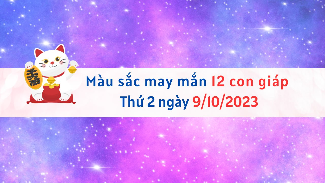 Màu sắc may mắn 12 con giáp ngày 9/10/2023 giúp vận khí tăng cao!