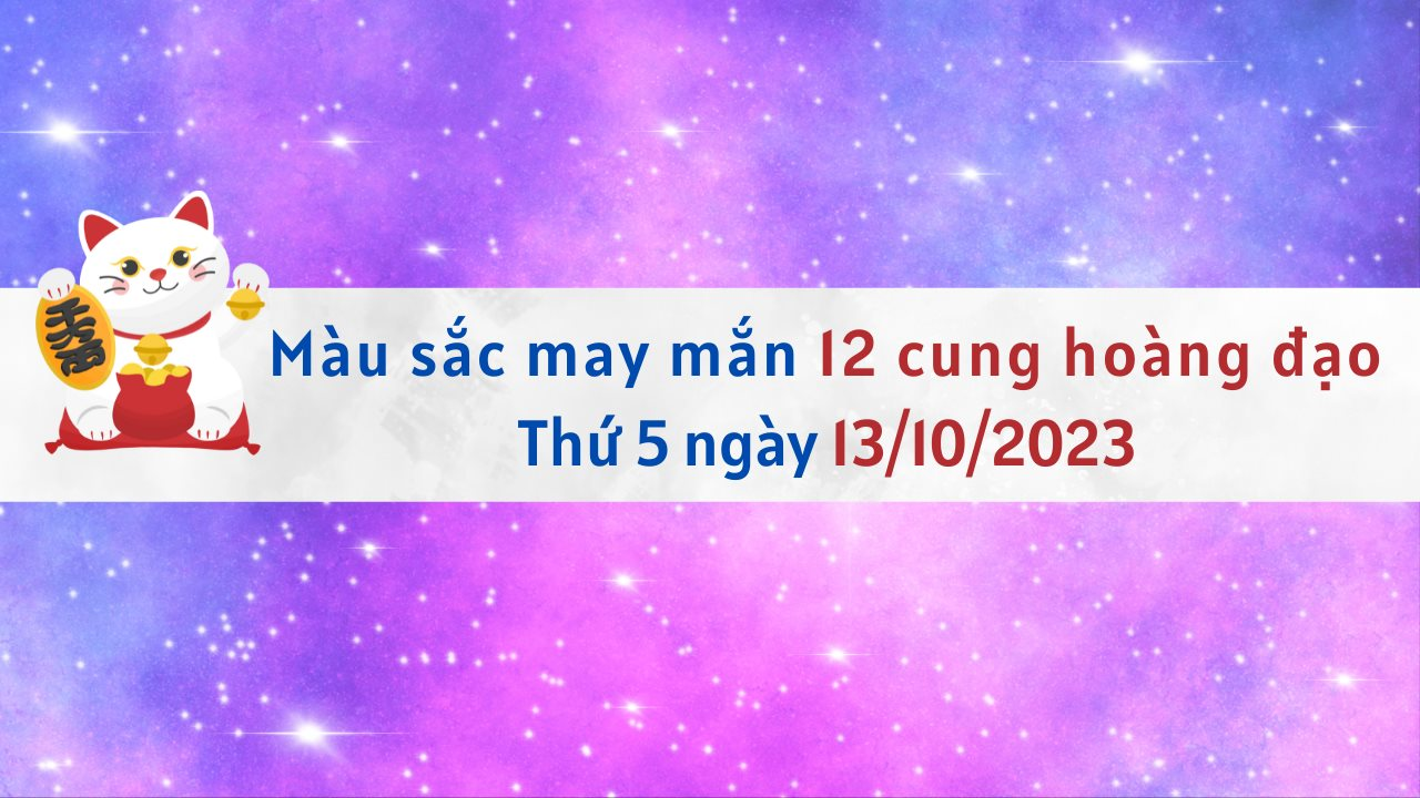 Màu sắc may mắn 12 cung hoàng đạo ngày 13/10/2023