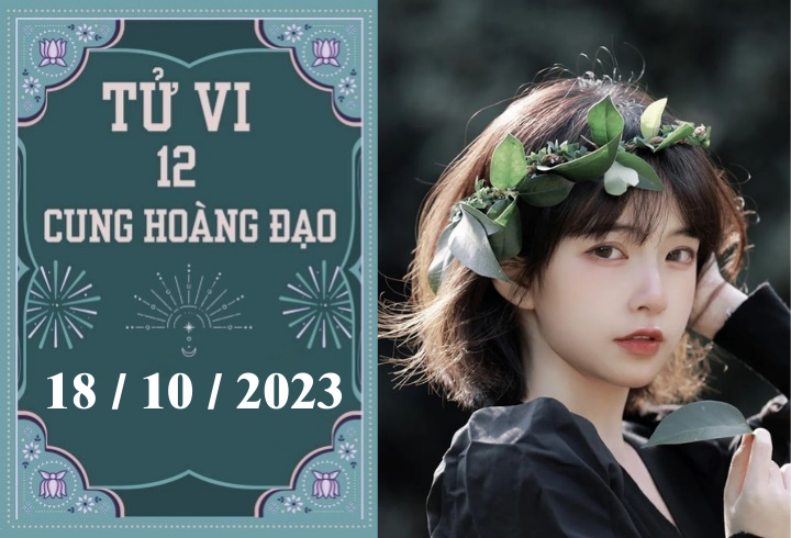 Tử vi vui 12 cung hoàng đạo thứ 4 ngày 18/10: Sư tử cần học cách lắng nghe, cự giải nhiều may mắn