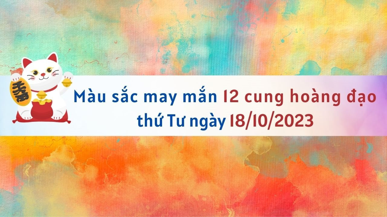 Màu sắc may mắn 12 cung hoàng đạo ngày 18/10/2023