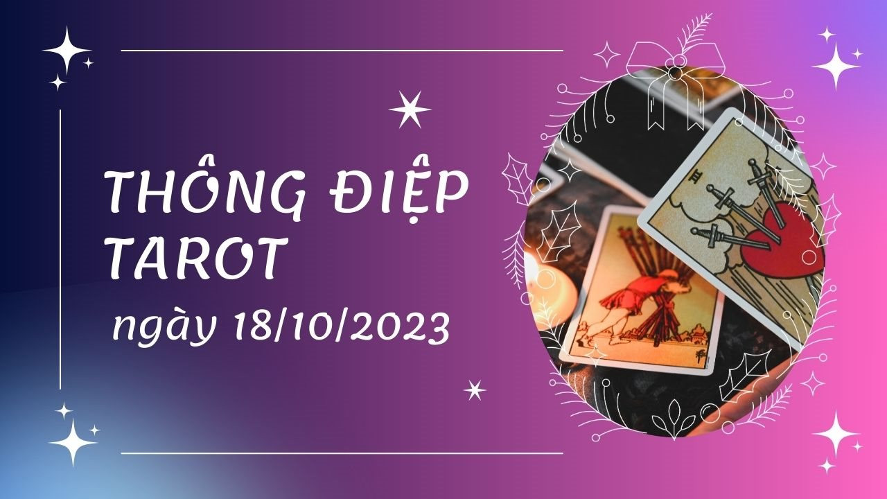 Thông điệp Tarot ngày 18/10/2023 cho 12 cung hoàng đạo: Song ngư tự tin, kim ngưu may mắn và thành công