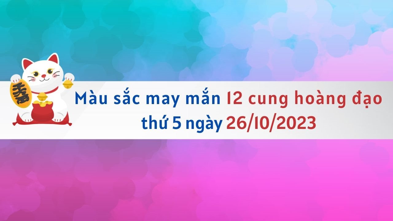 Màu sắc may mắn 12 cung hoàng đạo ngày 26/10/2023