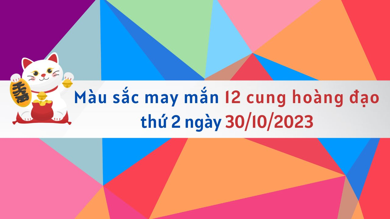 Màu sắc may mắn 12 cung hoàng đạo ngày 30/10/2023