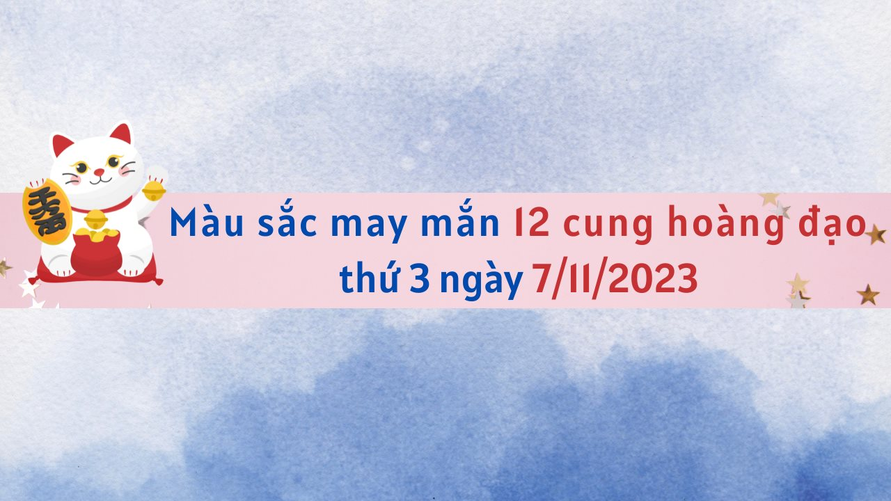 Màu sắc may mắn 12 cung hoàng đạo ngày 7/11/2023