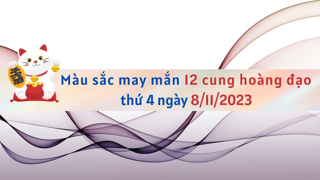 Màu sắc may mắn 12 cung hoàng đạo ngày 8/11/2023