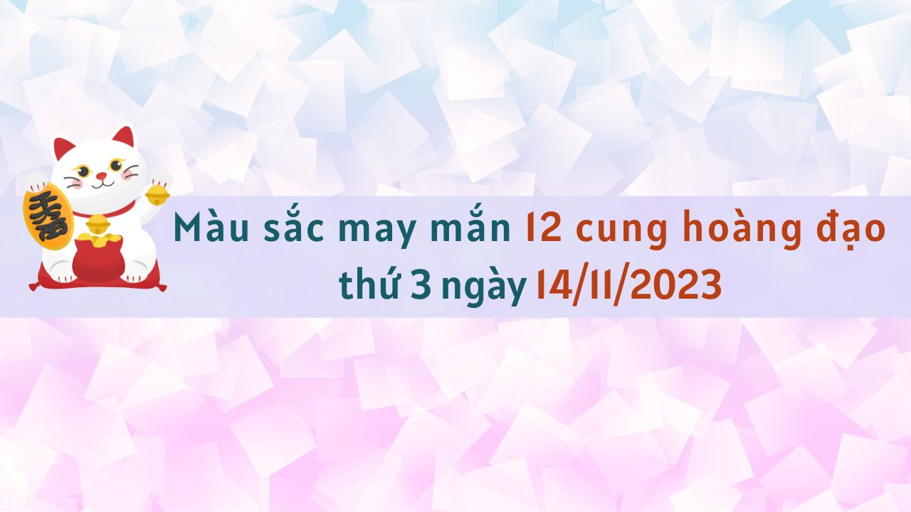 Màu sắc may mắn 12 cung hoàng đạo ngày 14/11/2023