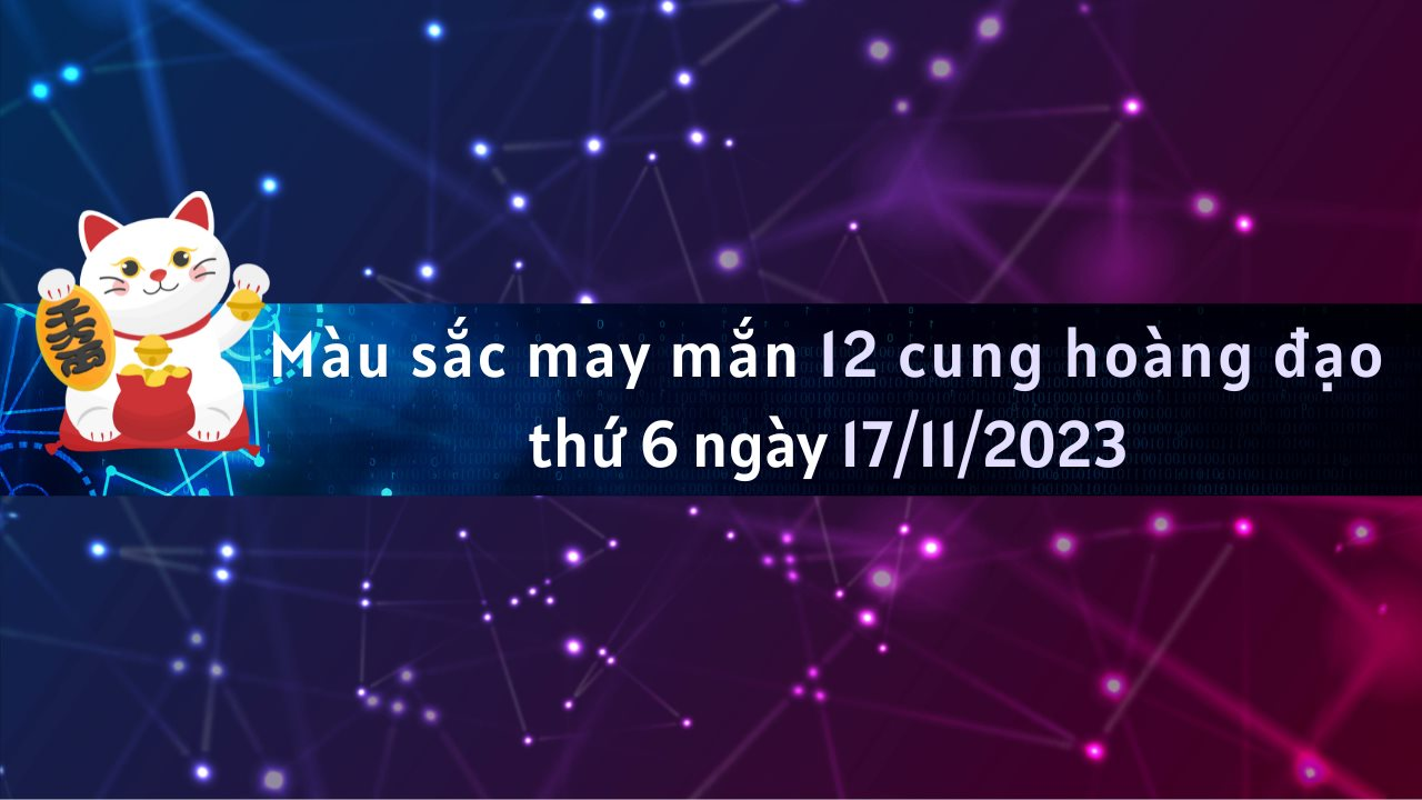 Màu sắc may mắn 12 cung hoàng đạo ngày 17/11/2023