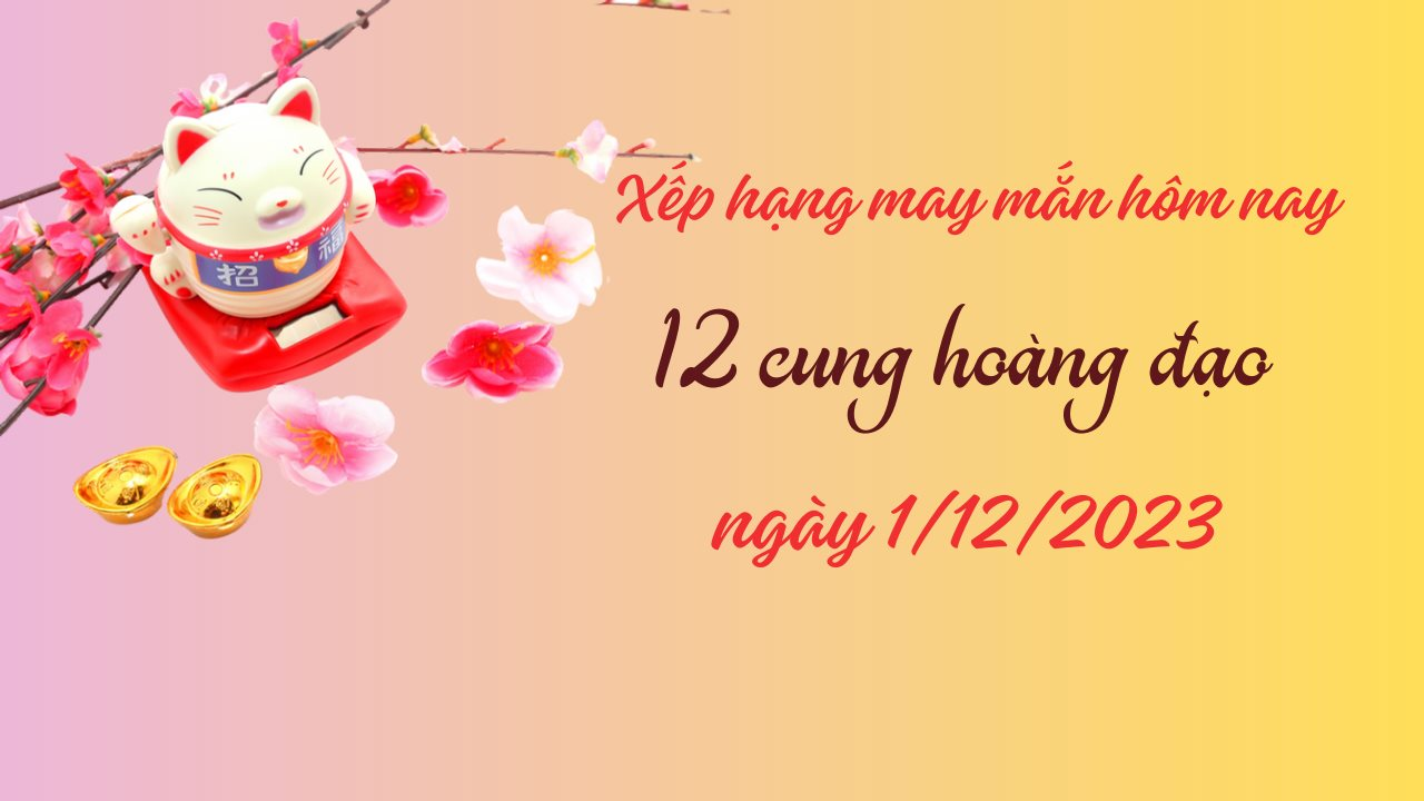 Xếp hạng may mắn của 12 cung hoàng đạo ngày 1/12/2023: Ngay may mắn của Cự Giải và Bọ Cạp, Bảo Bình cần cẩn thận