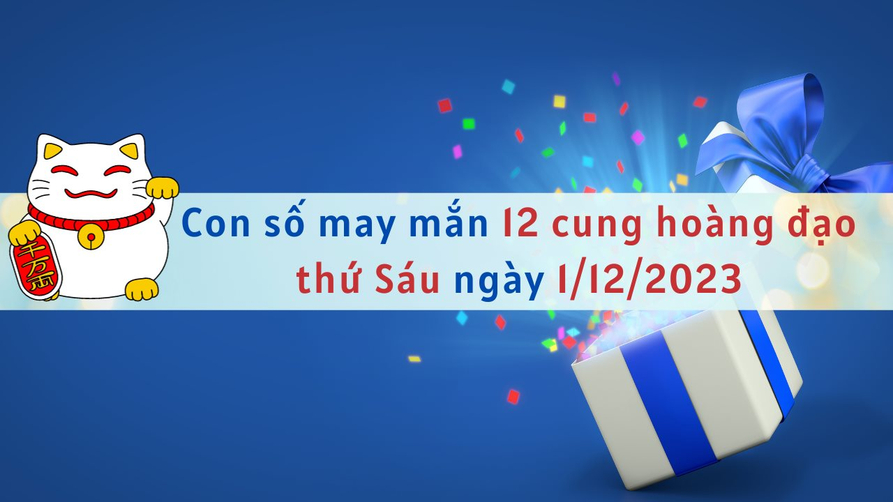 Con số may mắn hôm nay 12 cung hoàng đạo ngày 1/12/2023