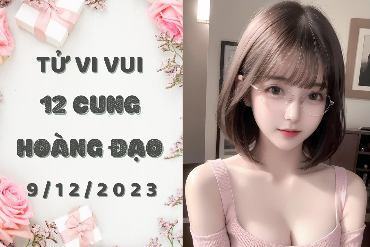 Tử vi vui 12 cung hoàng đạo thứ 7 ngày 9/12/2023: Kim Ngưu cứng đầu như đá, Cự Giải tính nóng như 