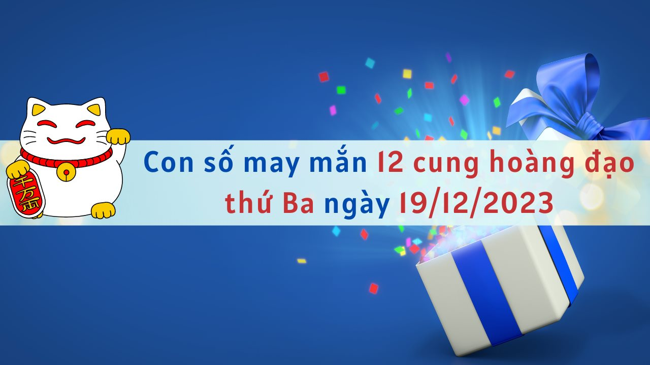 Con số may mắn hôm nay 12 cung hoàng đạo ngày 19/12/2023