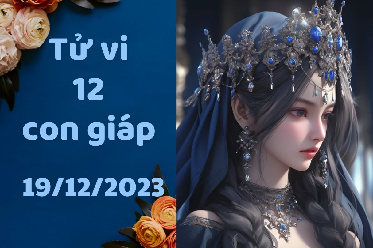 Tử vi vui 12 con giáp hôm nay thứ 3 ngày 19/12/2023: Hợi suy nghĩ tiêu cực, Tỵ rước họa vào thân vì giúp người