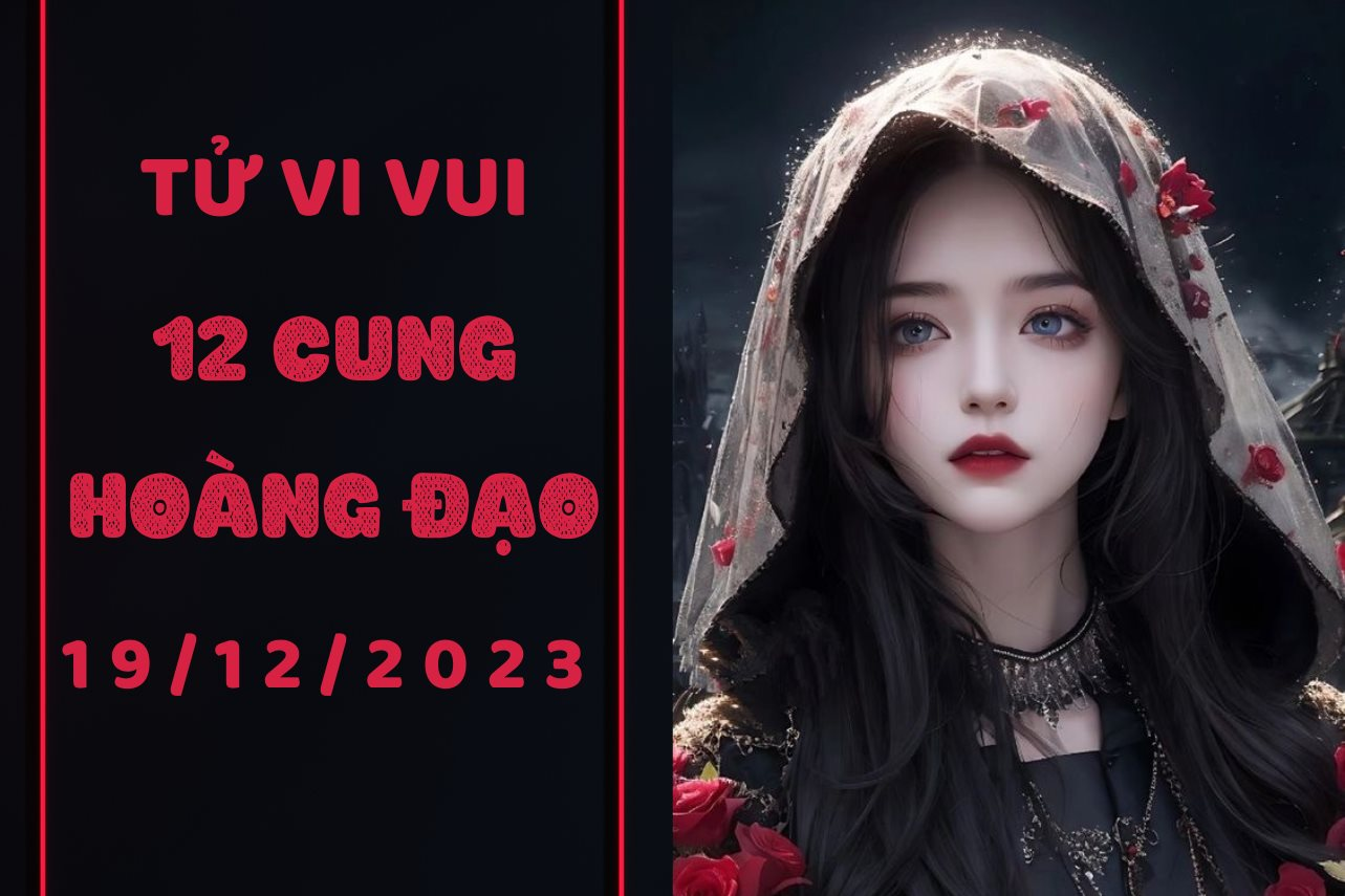 Tử vi vui 12 cung hoàng đạo thứ 3 ngày 19/12/2023: Xử Nữ bị 