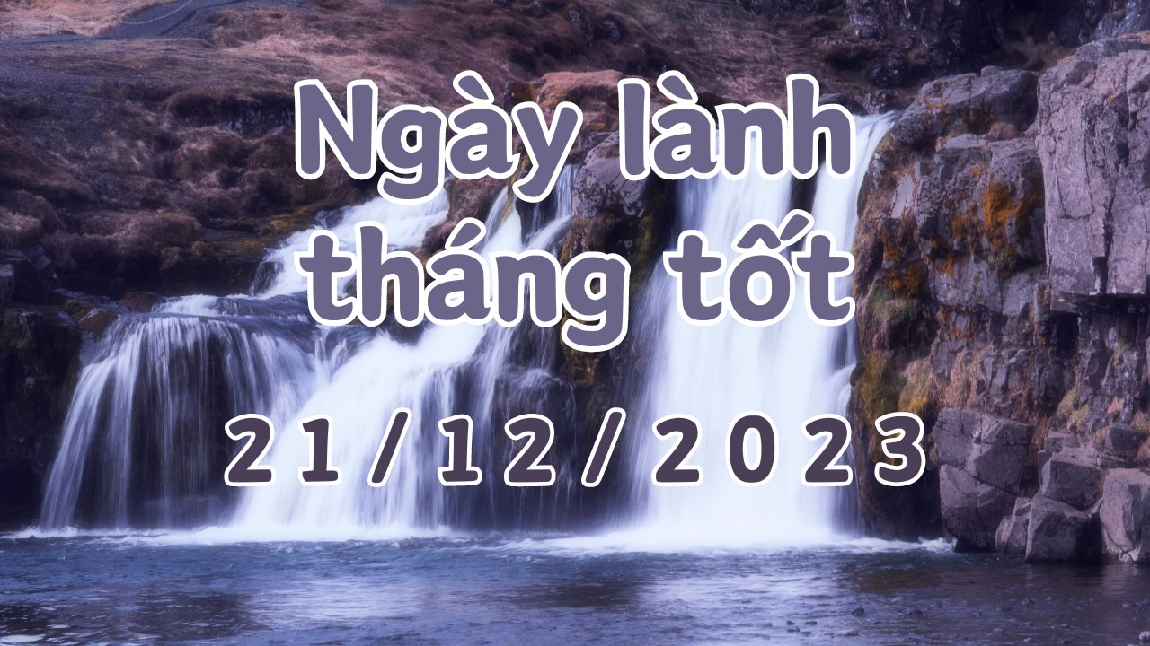 Xem ngày lành tháng tốt 21/12/2023: Đây là ngày tốt, nên làm các việc quan trọng như khai trương, giao dịch, động thổ, chuyển nhà. 