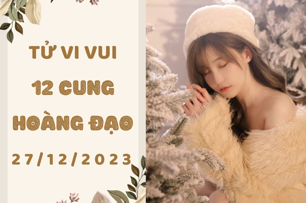 Tử vi vui 12 cung hoàng đạo thứ 4 ngày 27/12/2023: Kim Ngưu bớt ảo tưởng, Sư Tử tự cách biệt bản thân