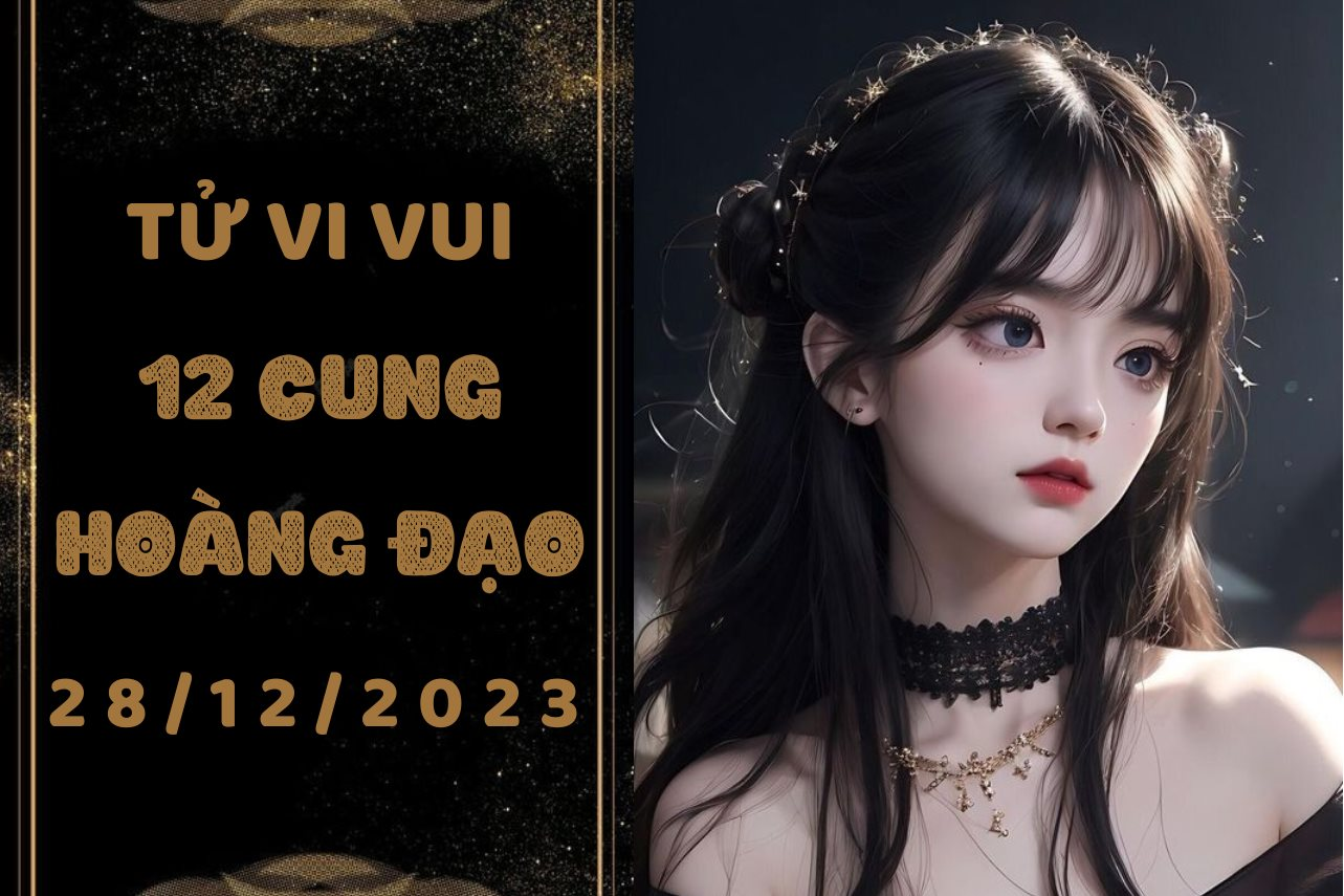 Tử vi vui 12 cung hoàng đạo thứ 5 ngày 28/12/2023: Kim Ngưu trẻ trâu, Cự Giải hiếu chiến