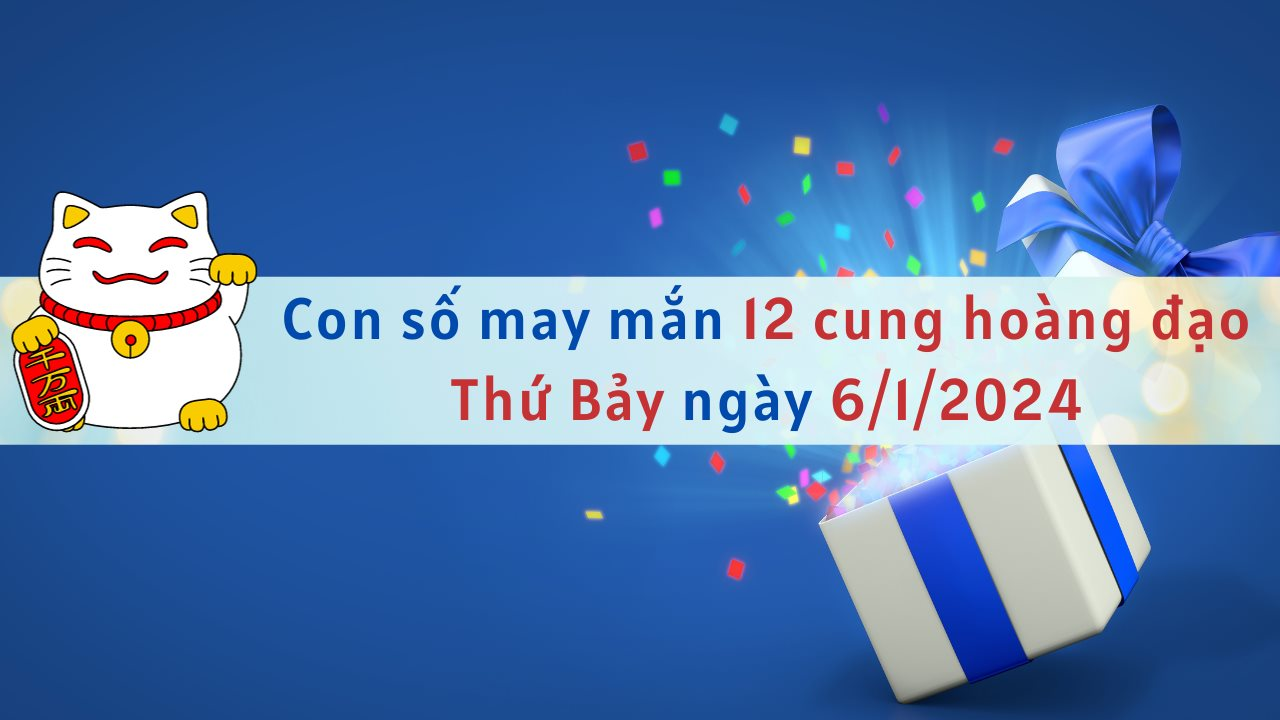 Con số may mắn hôm nay 12 cung hoàng đạo ngày 6/1/2024