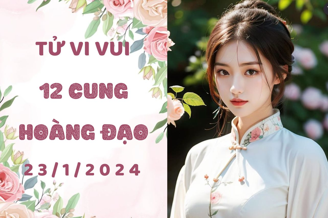 Tử vi vui 12 cung hoàng đạo thứ 3 ngày 23/1: Bạch Dương bớt cứng đầu, Xử Nữ bớt 