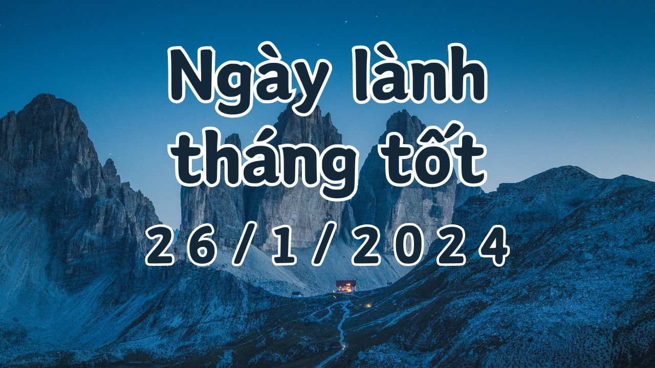 Xem ngày lành tháng tốt 26/1/2024: Đây là ngày xấu, không làm các việc quan trọng như khai trương, động thổ, kết hôn, mai táng, sửa nhà.