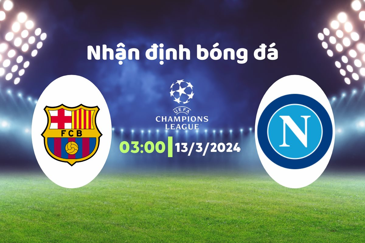 Nhận định bóng đá Barca vs Napoli, 03h00 ngày 13/3: Khó phân thắng bại