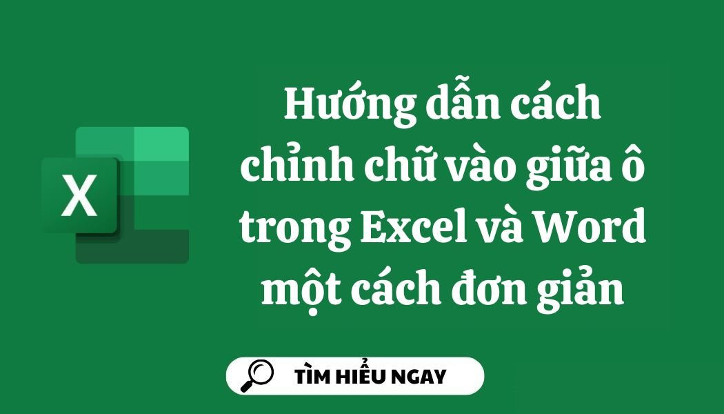 Hướng dẫn cách chỉnh chữ vào giữa ô trong Excel và Word một cách đơn giản