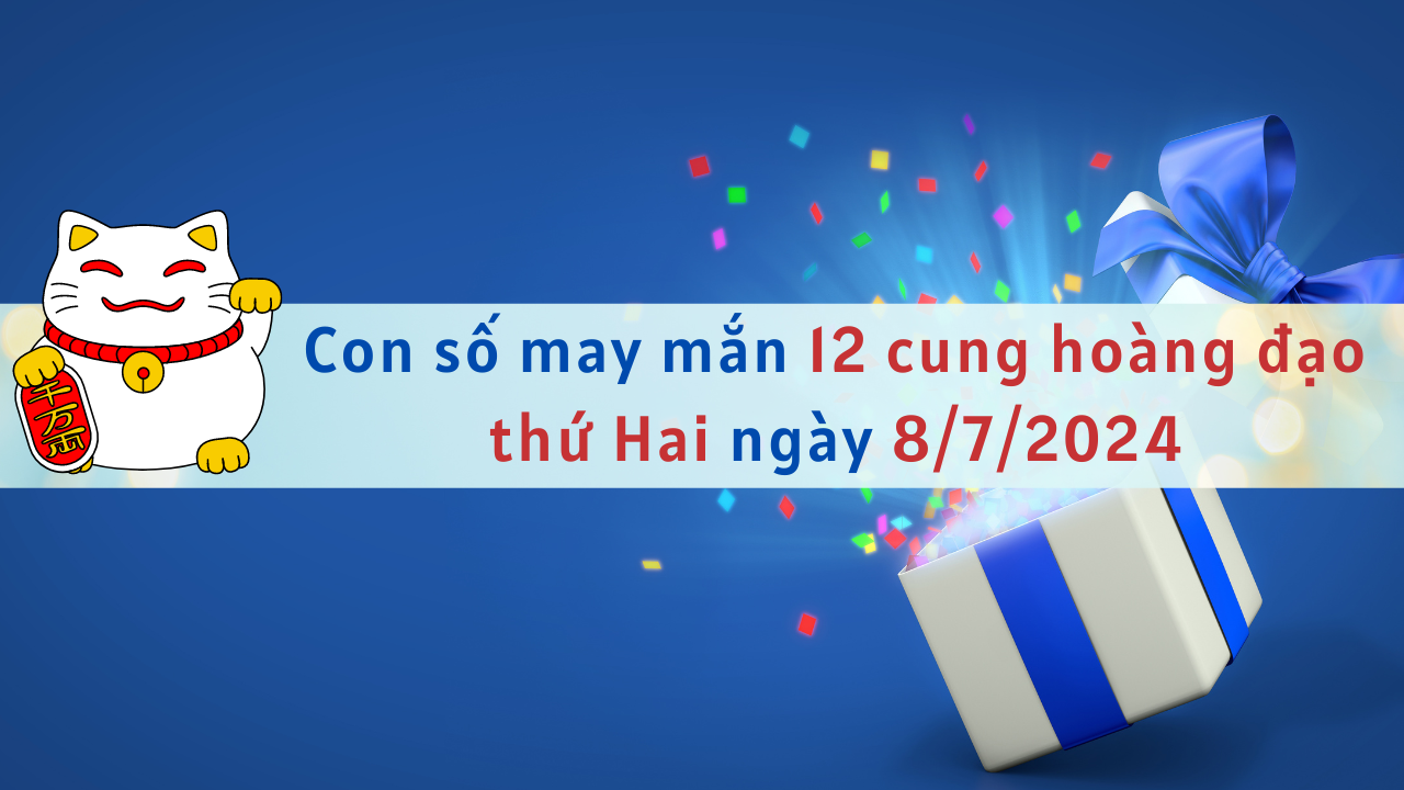 Con số may mắn 12 cung hoàng đạo hôm nay ngày 8/7/2024 