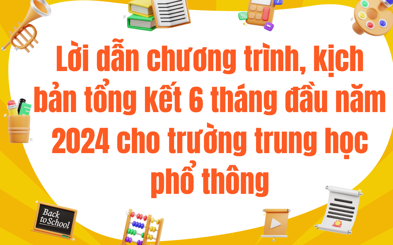 Lời dẫn chương trình, kịch bản tổng kết 6 tháng đầu năm 2024 cho trường trung học phổ thông