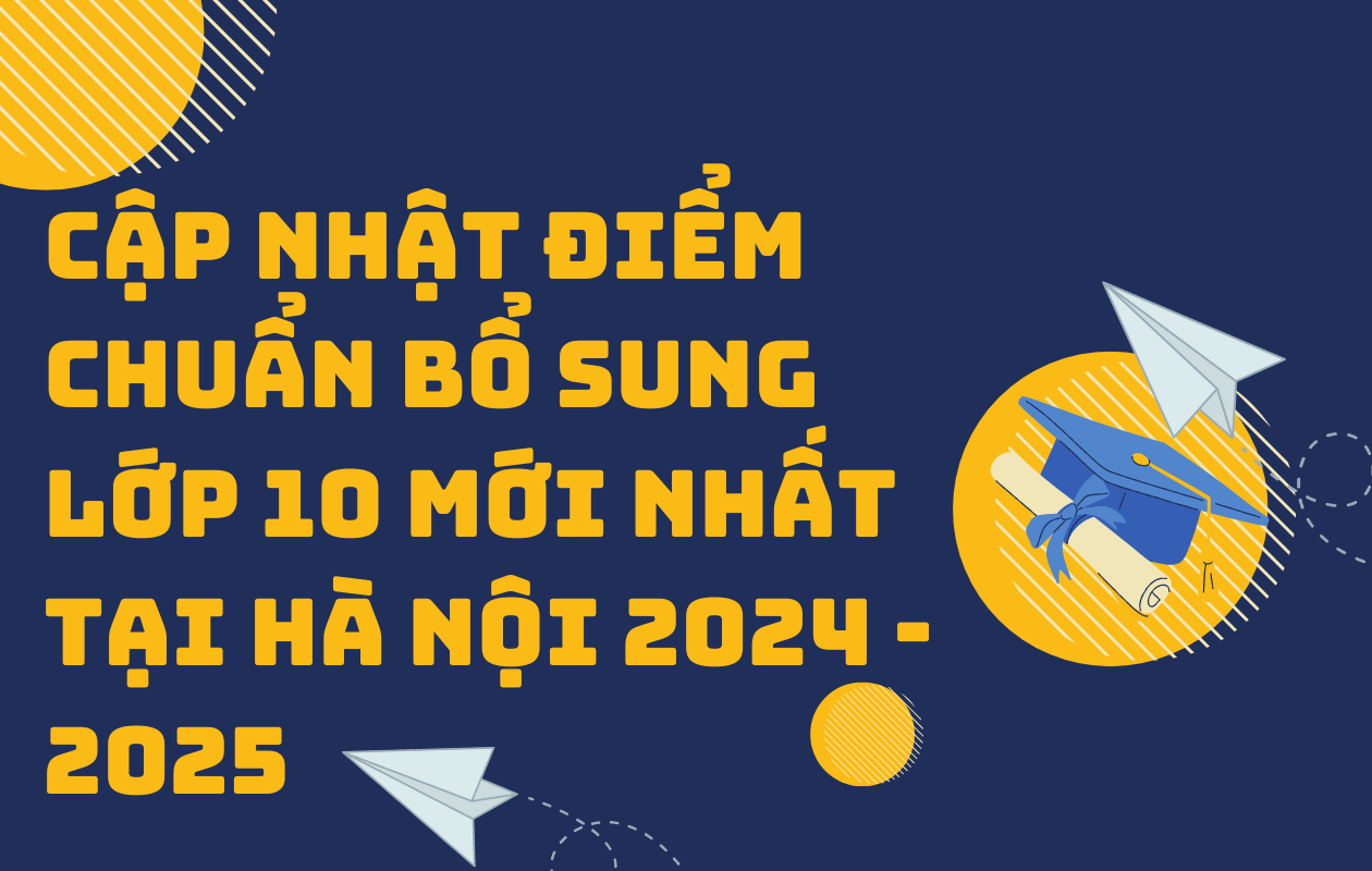 Cập nhật điểm chuẩn bổ sung lớp 10 mới nhất tại Hà Nội 2024 - 2025