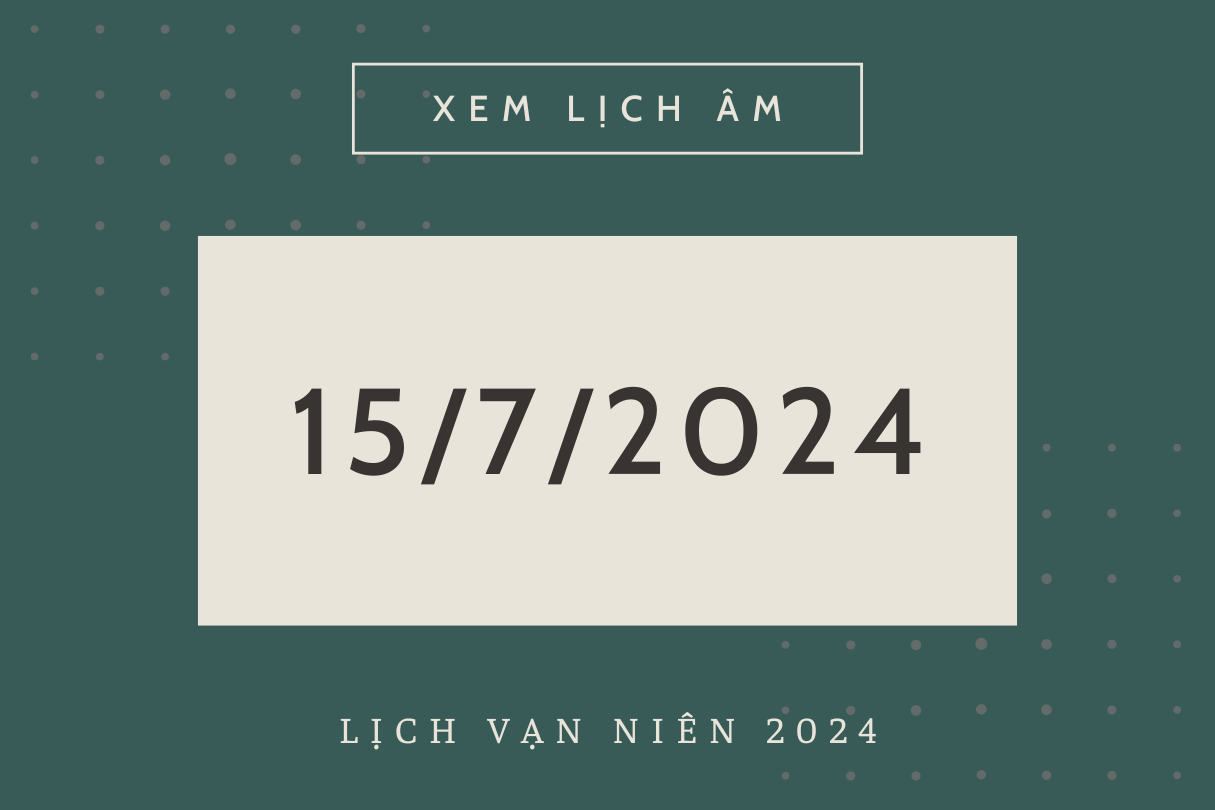 Âm lịch hôm nay 15/7 chính xác nhất - Lịch vạn niên ngày 15/7/2024 