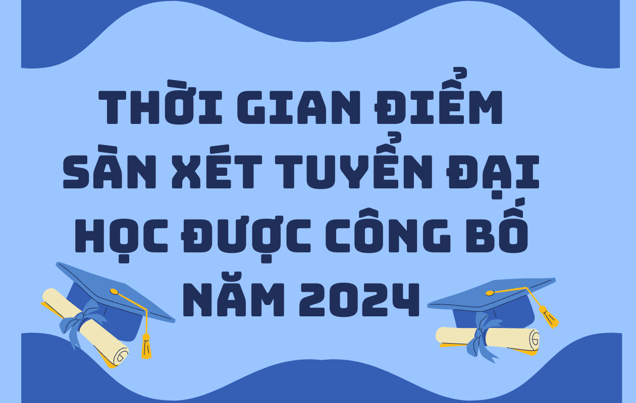 Thời gian điểm sàn xét tuyển Đại học được công bố năm 2024