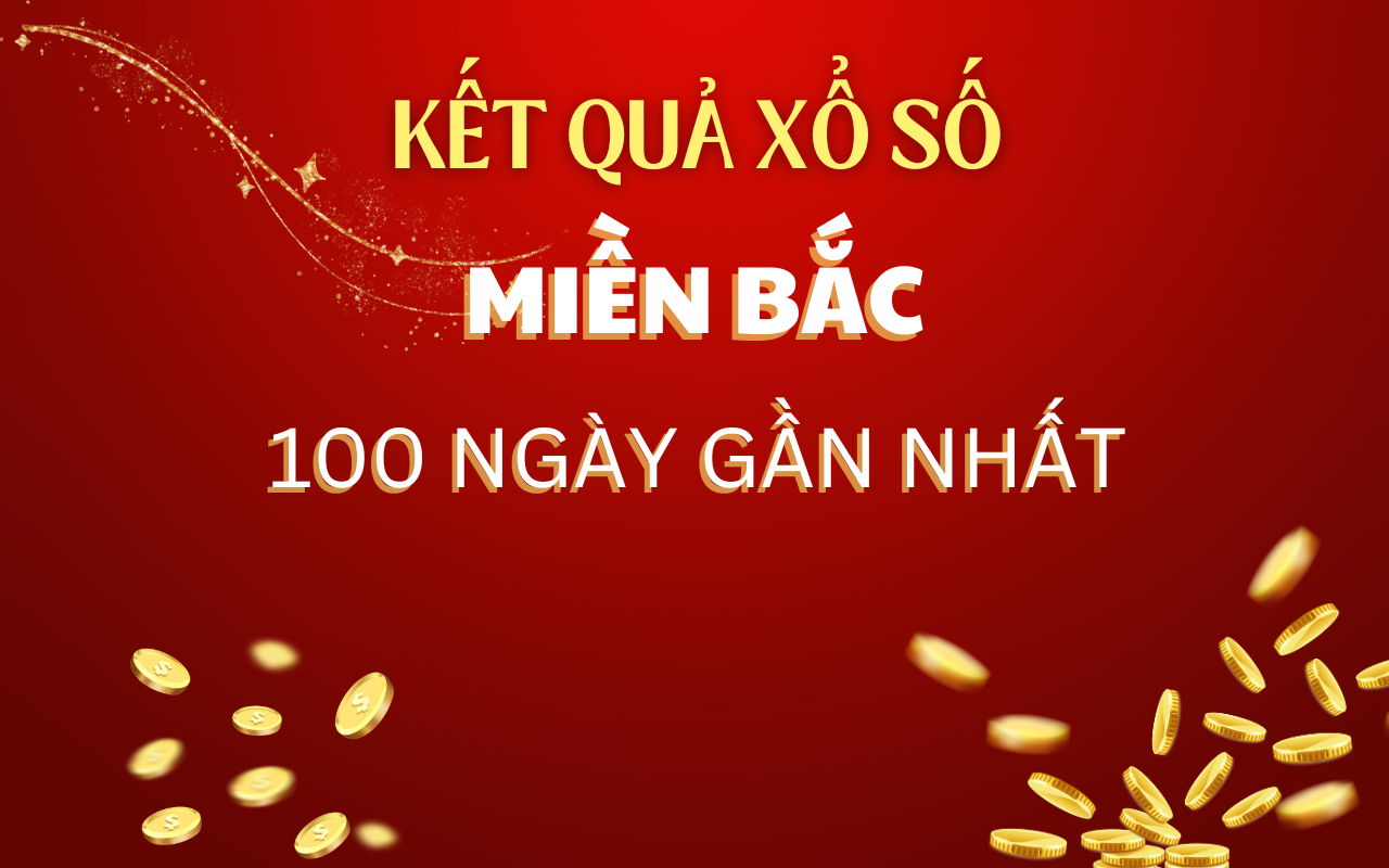 XSMB 100 ngày - Thống kế xổ số miền Bắc 100 ngày - KQXSMB 100 ngày 