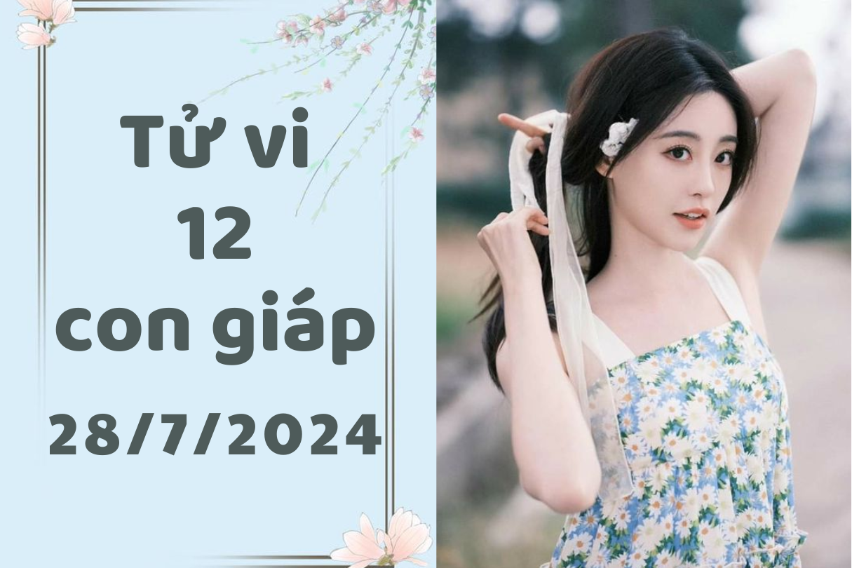 Tử vi ngày mới 12 con giáp Chủ Nhật ngày 28/7/2024: Thìn làm gì cũng ra tiền, Mùi may mắn. 