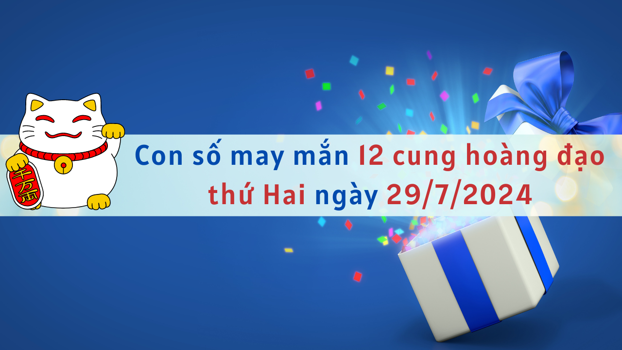 Con số may mắn 12 cung hoàng đạo hôm nay ngày 29/7/2024 