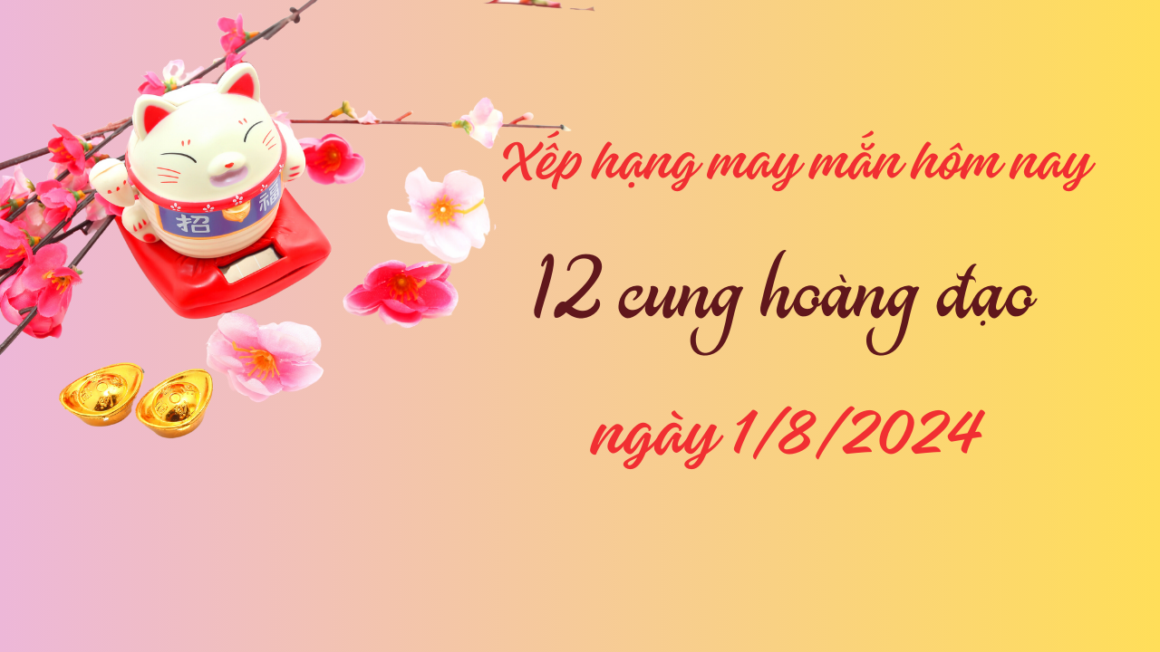 Xếp hạng may mắn của 12 cung hoàng đạo ngày 1/8/2024: Cung Xử Nữ may mắn nhất hôm nay 