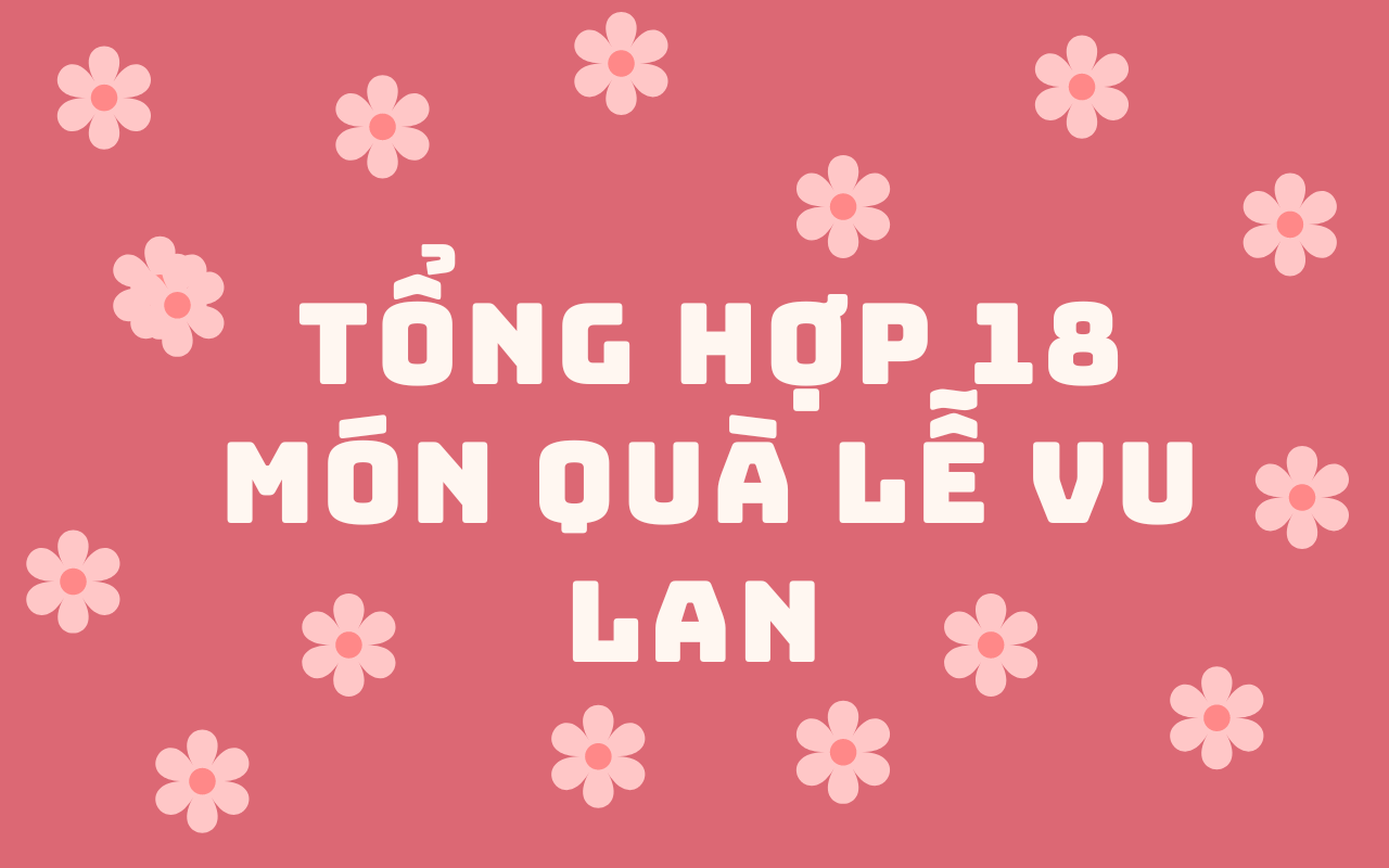 Tổng hợp 18 món quà lễ Vu Lan tặng cha mẹ yêu ý nghĩa, đong đầy tình yêu thương