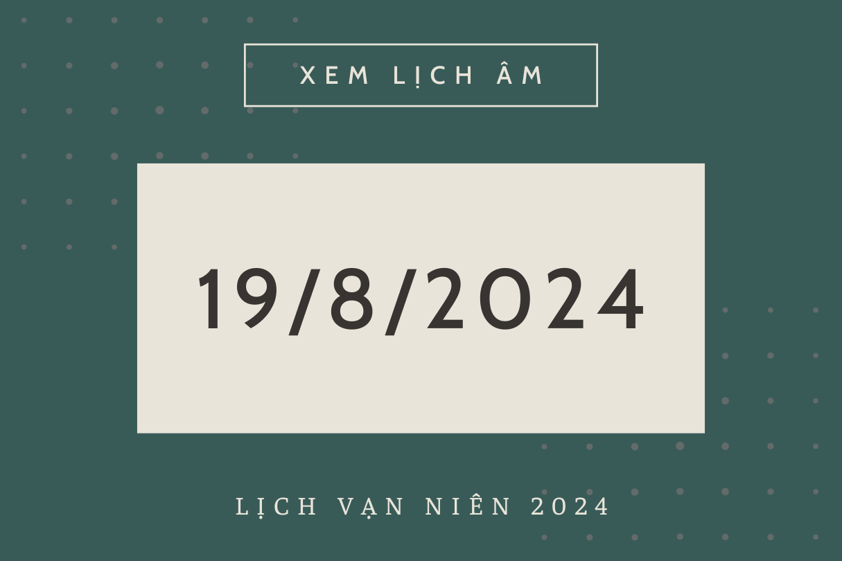 Lịch âm hôm nay 19/8 chính xác nhất, lịch vạn niên ngày 19/8/2024 