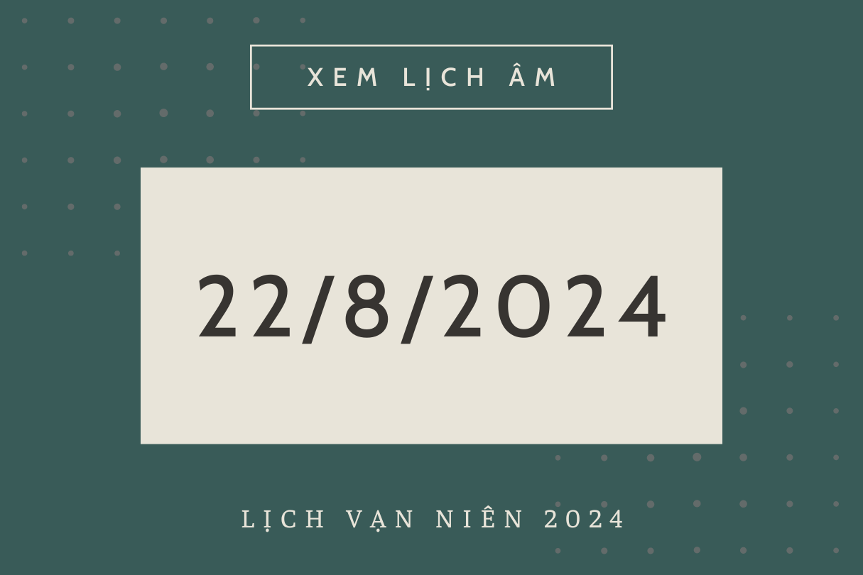 Lịch âm hôm nay 22/8 chính xác nhất, lịch vạn niên ngày 22/8/2024 