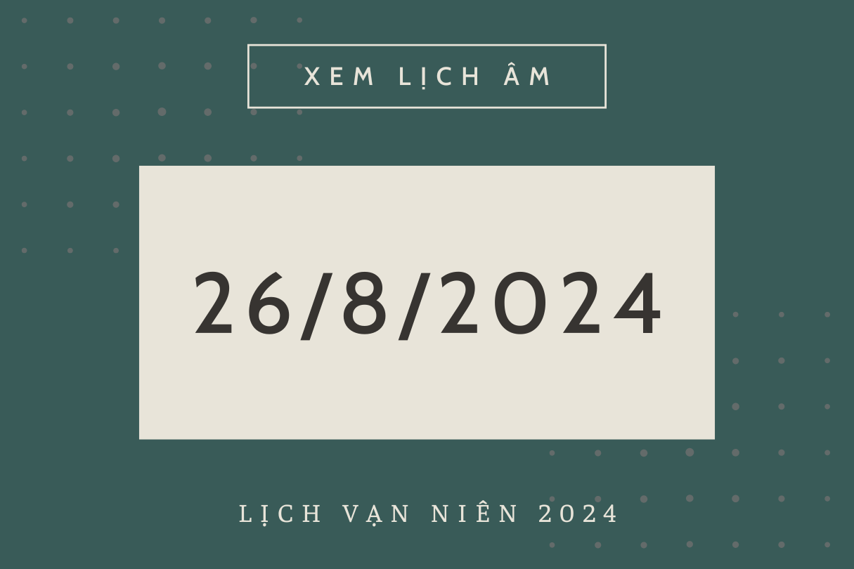 Lịch âm hôm nay 26/8 chính xác nhất, lịch vạn niên ngày 26/8/2024 