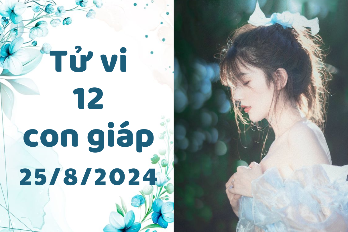 Tử vi 12 con giáp Chủ Nhật ngày 25/8/2024 