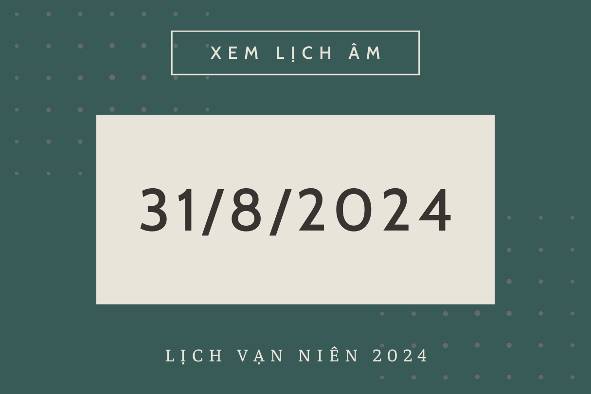 Lịch âm hôm nay 31/8 chính xác nhất, lịch vạn niên ngày 31/8/2024