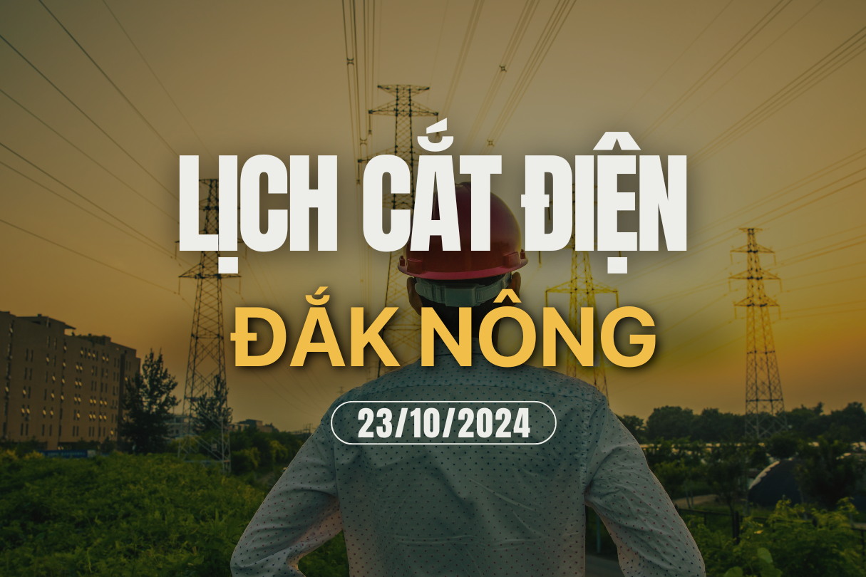 Lịch cúp điện ở Đắk Nông ngày 23/10/2024