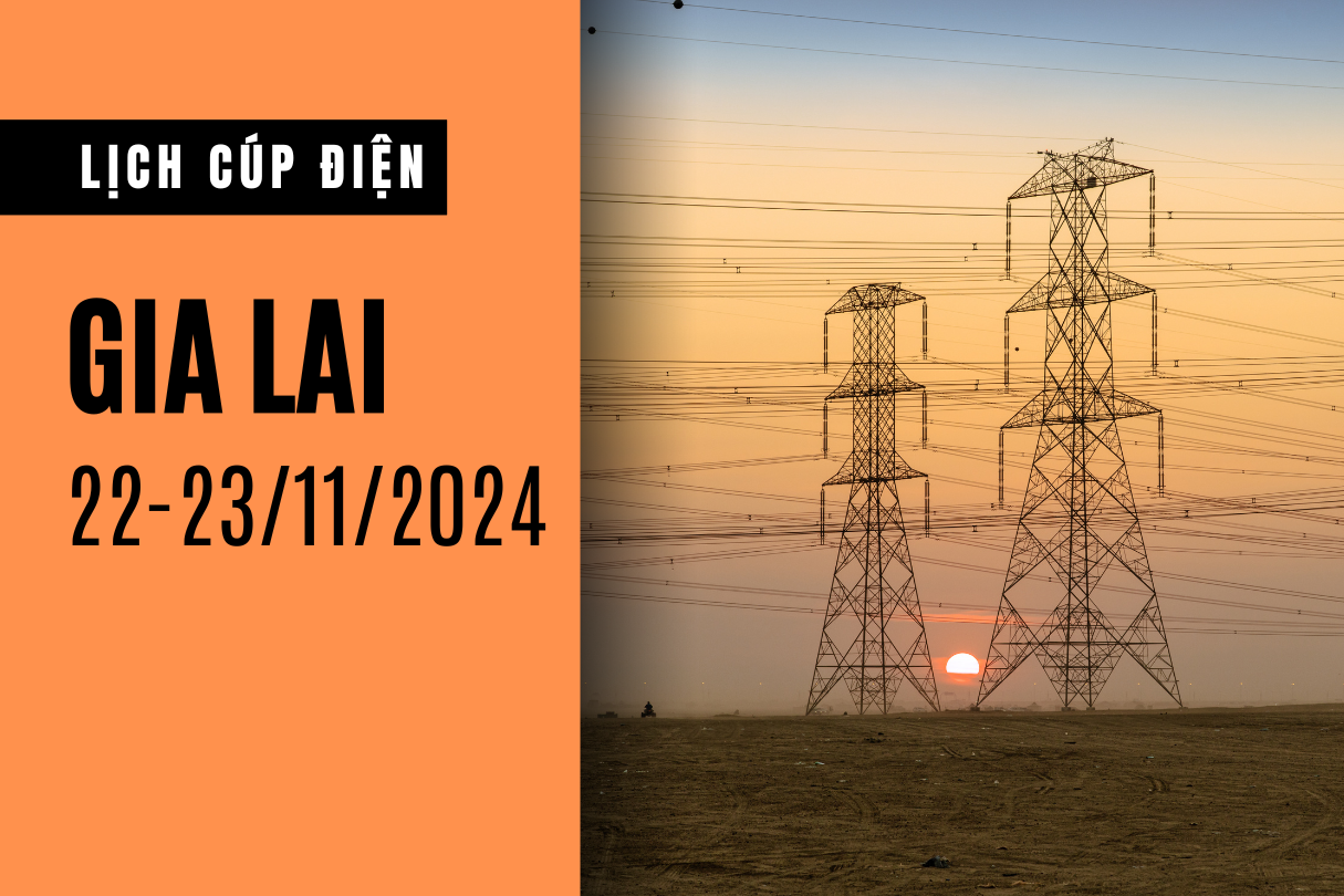 Lịch cúp điện ở Gia Lai hôm nay 22/11 và ngày mai 23/11/2024