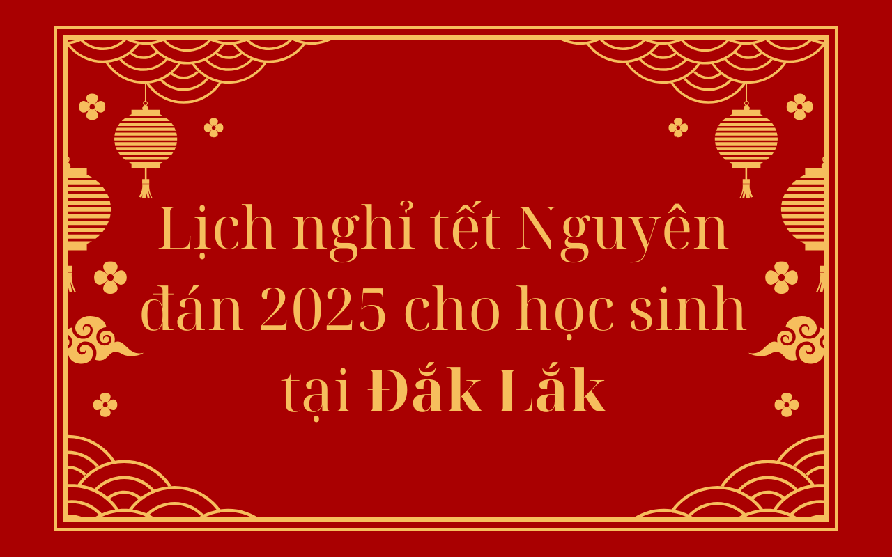 Lịch nghỉ tết Nguyên đán 2025 cho học sinh tại Đắk Lắk - Tết Ất Tỵ 2025