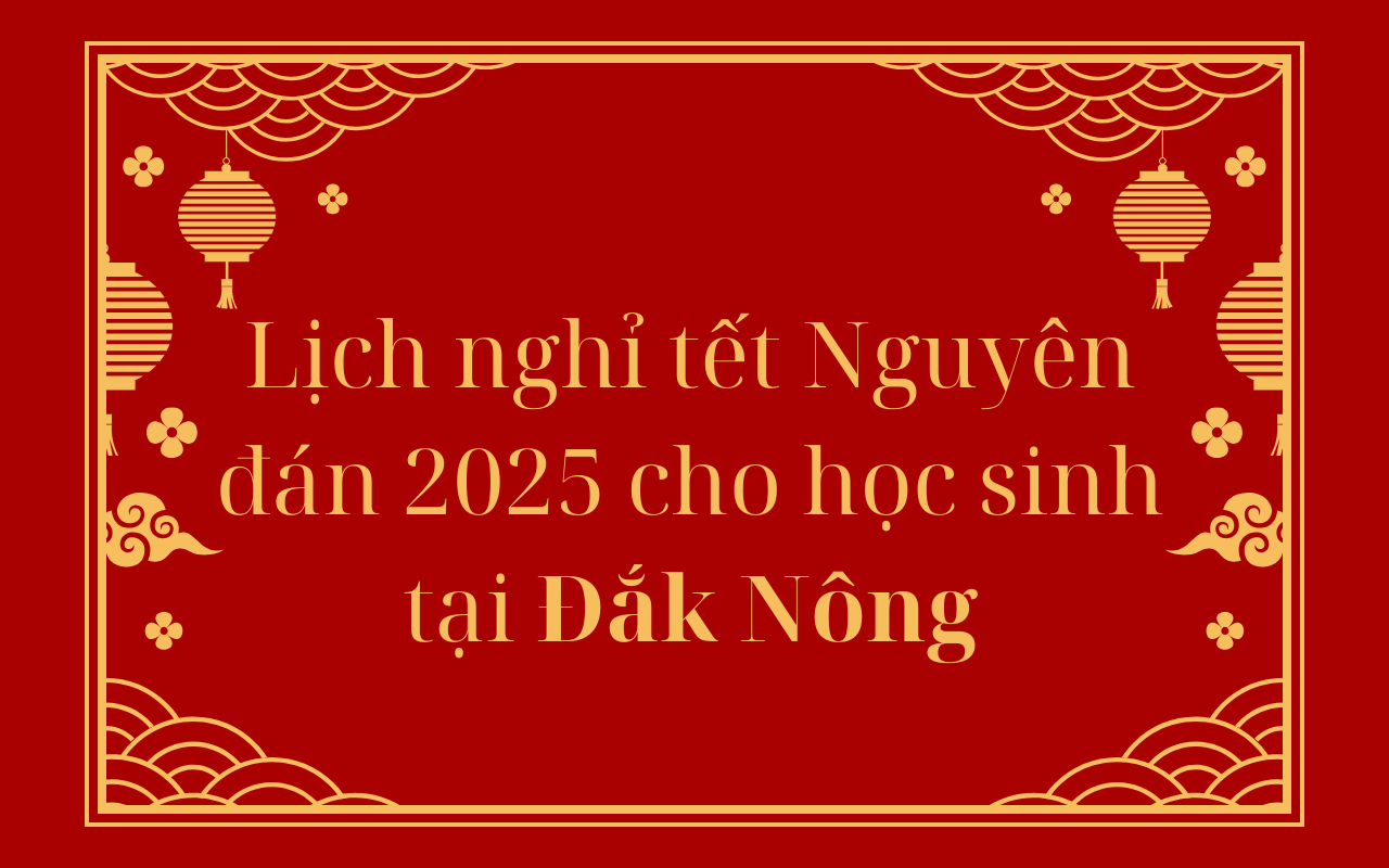 Lịch nghỉ tết Nguyên đán 2025 cho học sinh tại Đắk Nông - Tết Ất Tỵ 2025