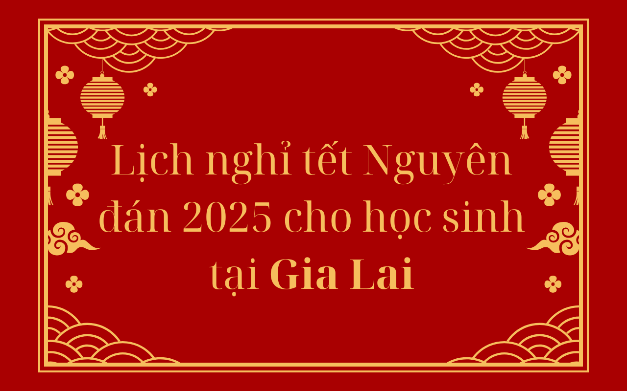 Lịch nghỉ tết Nguyên đán 2025 cho học sinh tại Gia Lai - Tết Ất Tỵ 2025