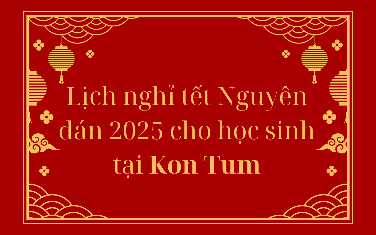 Lịch nghỉ tết Nguyên đán 2025 cho học sinh tại Kon Tum - Tết Ất Tỵ 2025