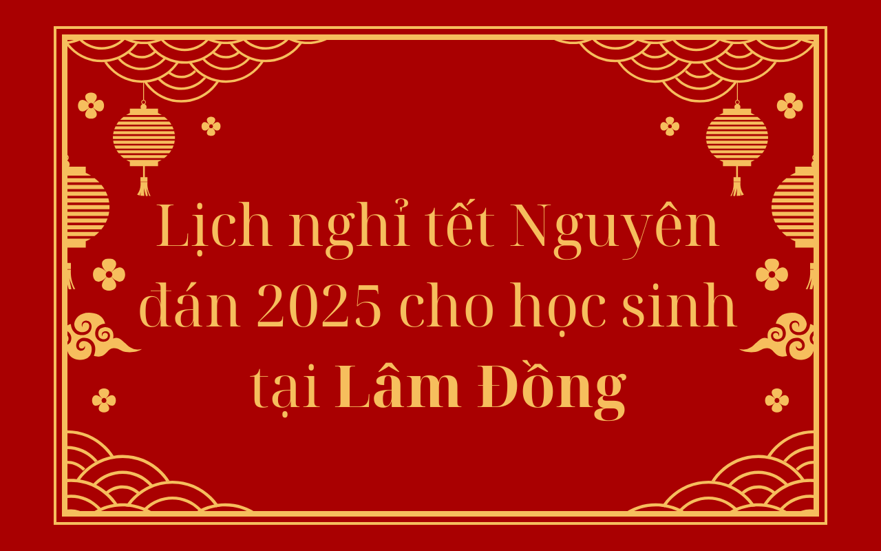 Lịch nghỉ tết Nguyên đán 2025 cho học sinh tại Lâm Đồng - Tết Ất Tỵ 2025