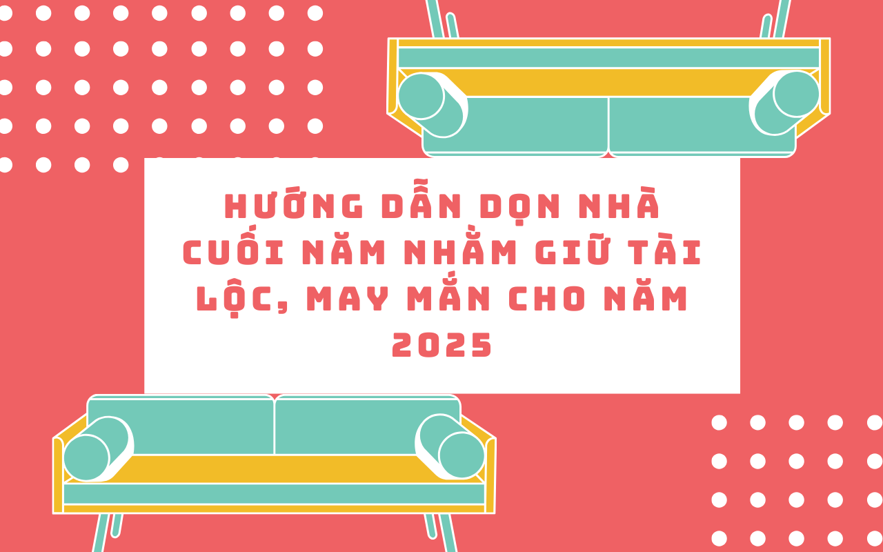 Hướng dẫn dọn nhà cuối năm nhằm giữ tài lộc, may mắn cho năm 2025