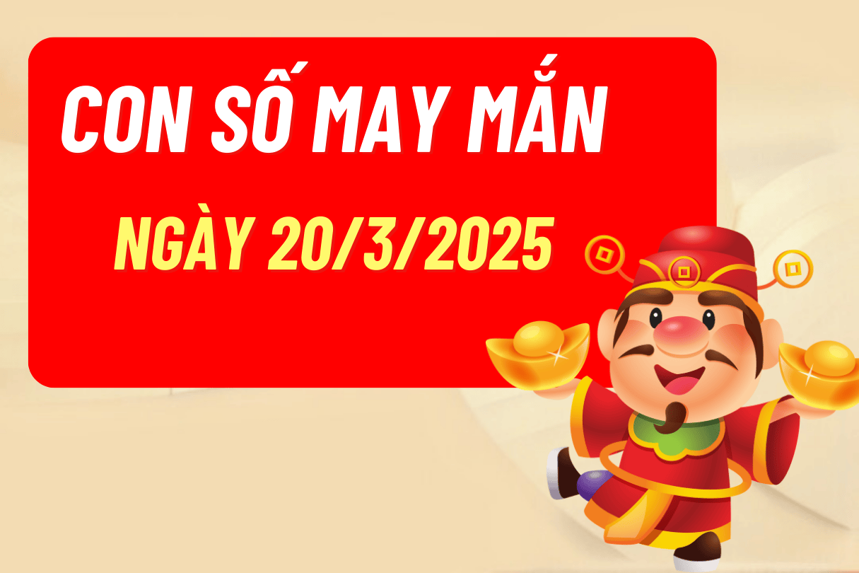 3 con số may mắn 12 con giáp ngày 20/3/2025