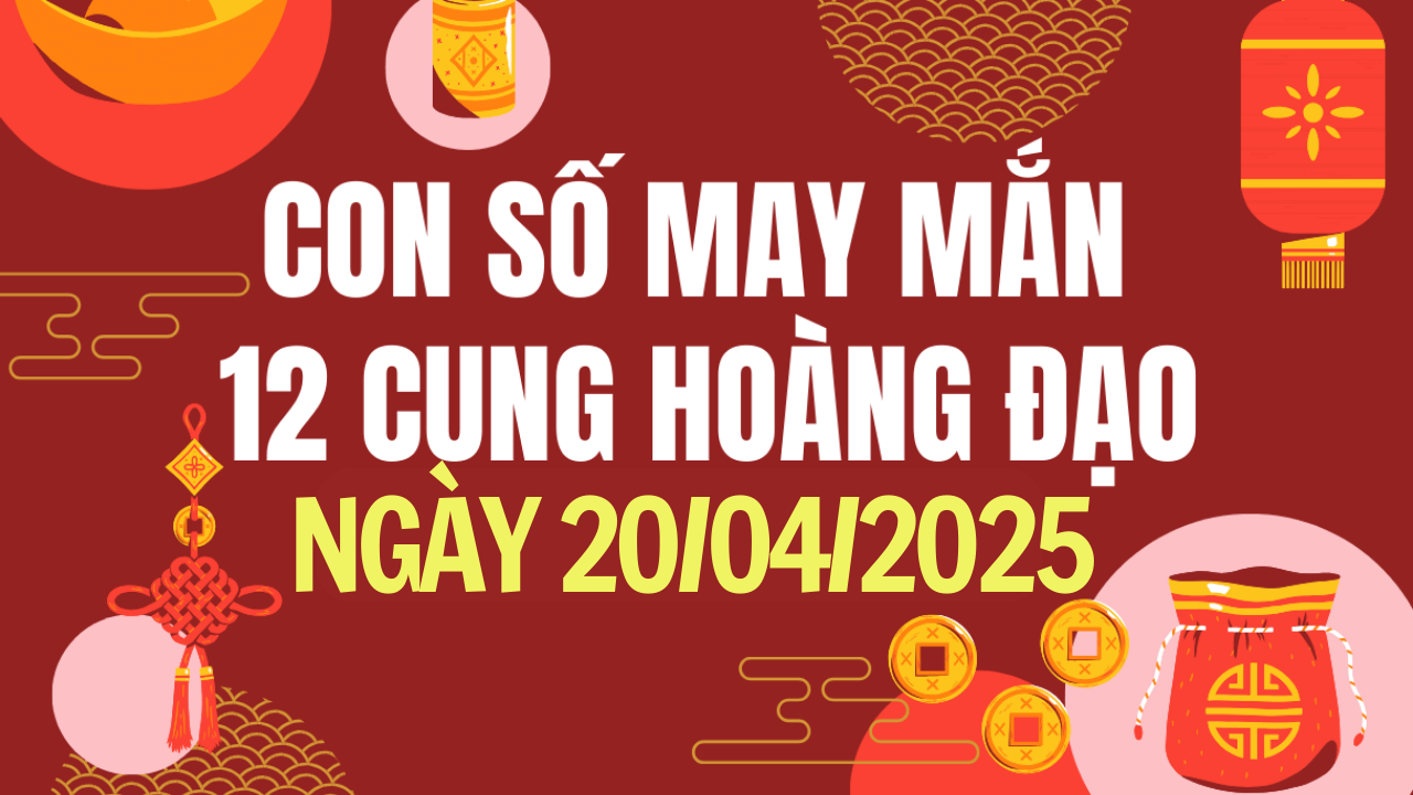 Con số may mắn 12 cung hoàng đạo hôm nay 20/4/2025